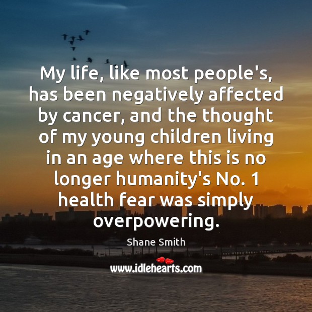 My life, like most people’s, has been negatively affected by cancer, and Shane Smith Picture Quote