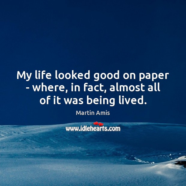 My life looked good on paper – where, in fact, almost all of it was being lived. Martin Amis Picture Quote