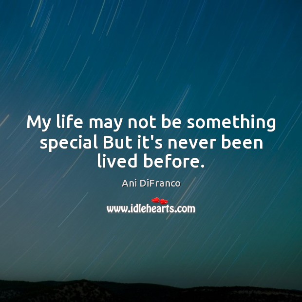 My life may not be something special But it’s never been lived before. Ani DiFranco Picture Quote