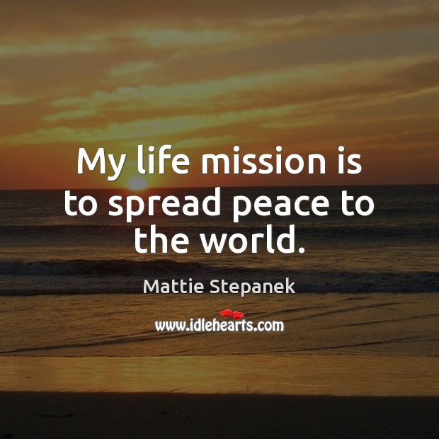My life mission is to spread peace to the world. Mattie Stepanek Picture Quote