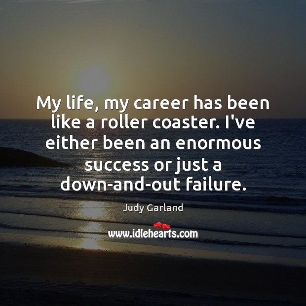 My life, my career has been like a roller coaster. I’ve either Judy Garland Picture Quote