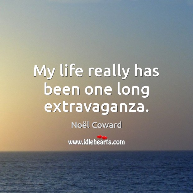 My life really has been one long extravaganza. Noël Coward Picture Quote