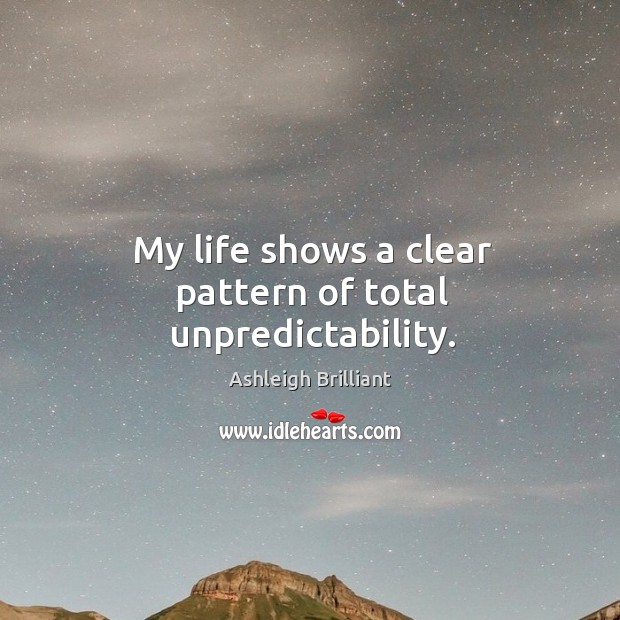 My life shows a clear pattern of total unpredictability. Ashleigh Brilliant Picture Quote