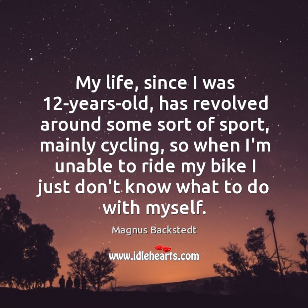 My life, since I was 12-years-old, has revolved around some sort of Magnus Backstedt Picture Quote