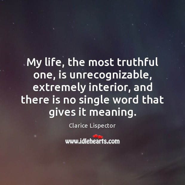 My life, the most truthful one, is unrecognizable, extremely interior, and there Clarice Lispector Picture Quote