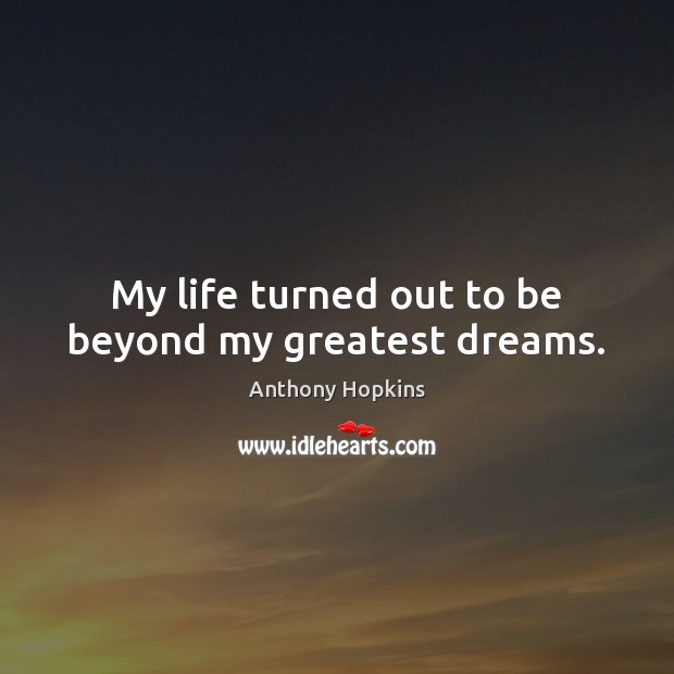 My life turned out to be beyond my greatest dreams. Anthony Hopkins Picture Quote
