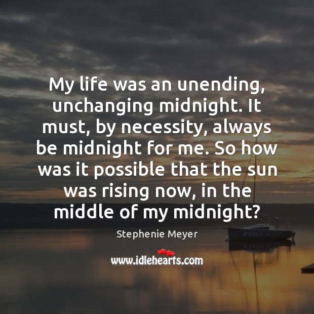My life was an unending, unchanging midnight. It must, by necessity, always Stephenie Meyer Picture Quote