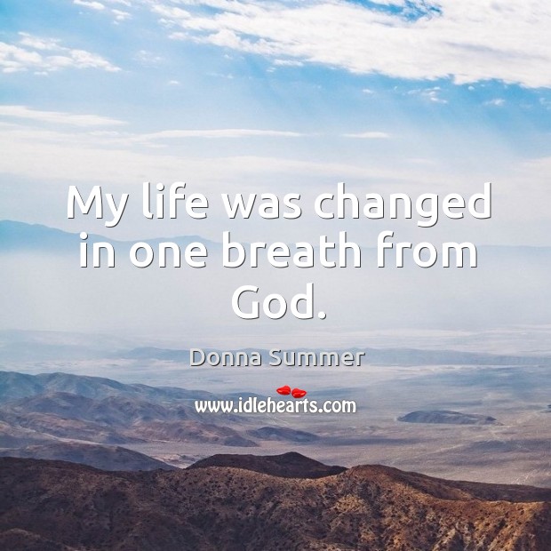 My life was changed in one breath from God. Donna Summer Picture Quote