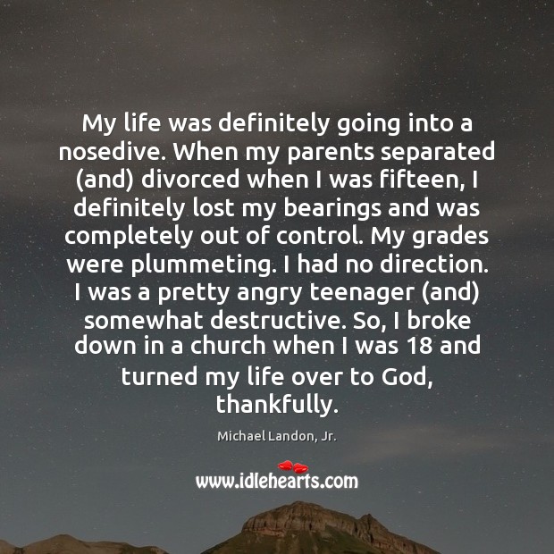 My life was definitely going into a nosedive. When my parents separated ( Michael Landon, Jr. Picture Quote