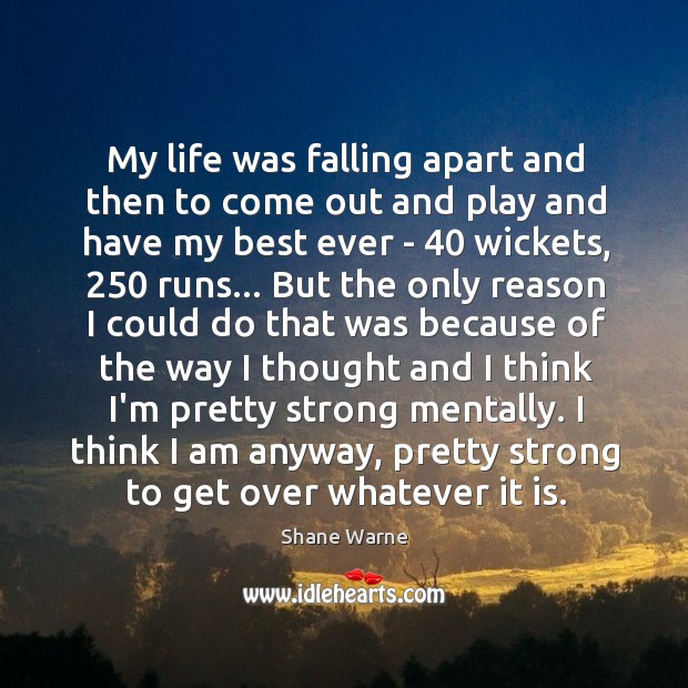 My life was falling apart and then to come out and play Shane Warne Picture Quote