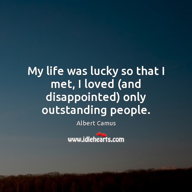 My life was lucky so that I met, I loved (and disappointed) only outstanding people. Albert Camus Picture Quote