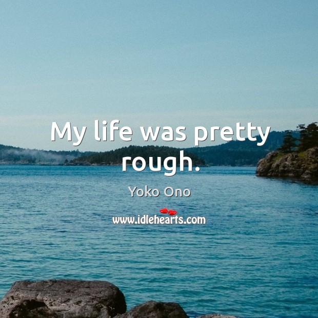 My life was pretty rough. Yoko Ono Picture Quote