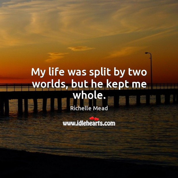 My life was split by two worlds, but he kept me whole. Richelle Mead Picture Quote