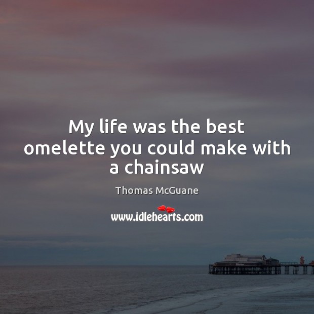 My life was the best omelette you could make with a chainsaw Thomas McGuane Picture Quote