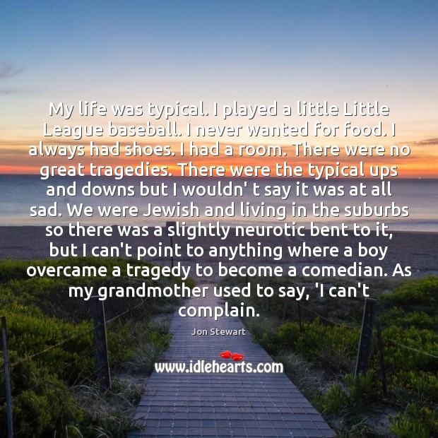 My life was typical. I played a little Little League baseball. I Jon Stewart Picture Quote