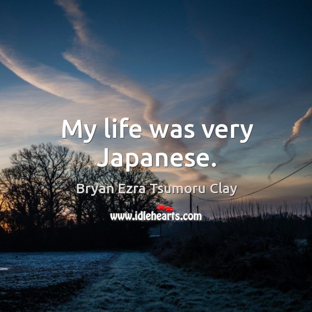 My life was very japanese. Bryan Ezra Tsumoru Clay Picture Quote