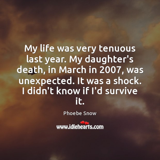 My life was very tenuous last year. My daughter’s death, in March Phoebe Snow Picture Quote