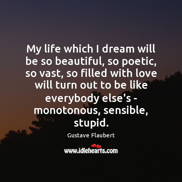 My life which I dream will be so beautiful, so poetic, so Gustave Flaubert Picture Quote