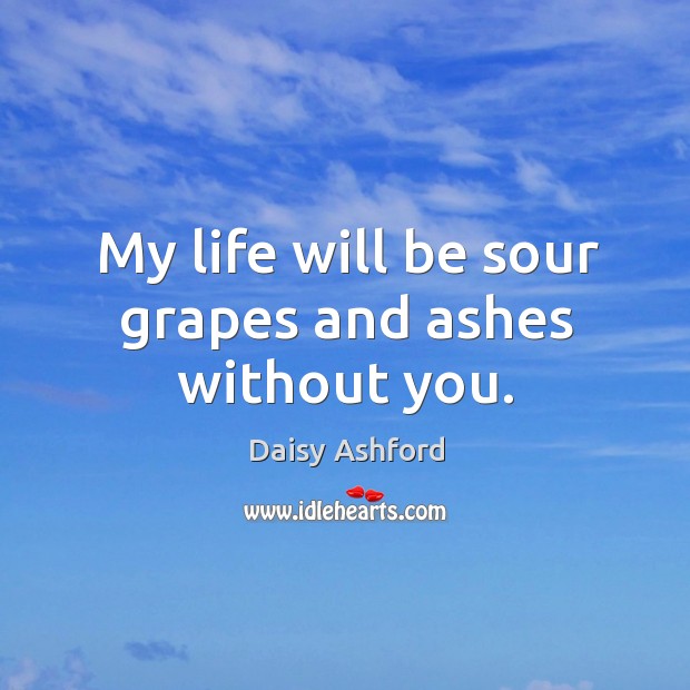 My life will be sour grapes and ashes without you. Daisy Ashford Picture Quote