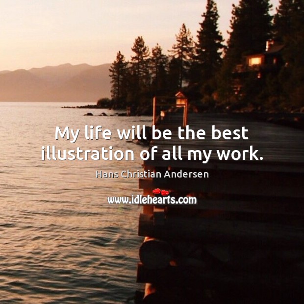 My life will be the best illustration of all my work. Hans Christian Andersen Picture Quote