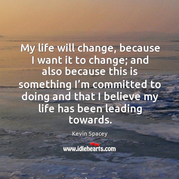 My life will change, because I want it to change; Kevin Spacey Picture Quote