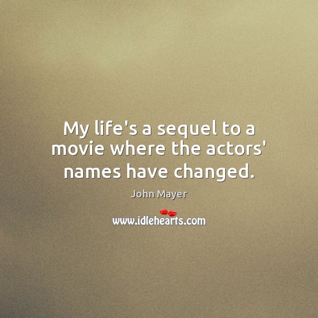My life’s a sequel to a movie where the actors’ names have changed. John Mayer Picture Quote