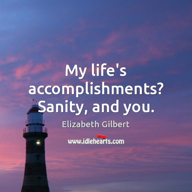 My life’s accomplishments? Sanity, and you. Elizabeth Gilbert Picture Quote