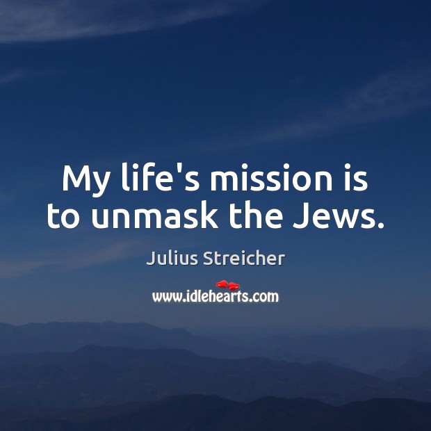 My life’s mission is to unmask the Jews. Julius Streicher Picture Quote