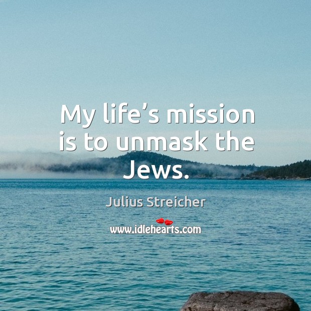 My life’s mission is to unmask the jews. Julius Streicher Picture Quote