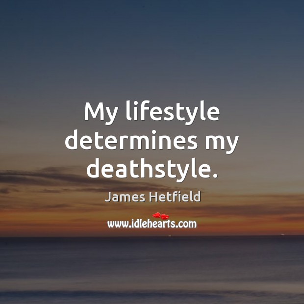 My lifestyle determines my deathstyle. James Hetfield Picture Quote