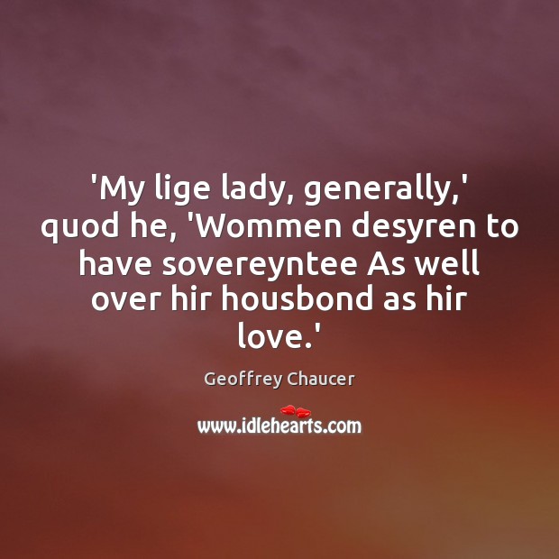 ‘My lige lady, generally,’ quod he, ‘Wommen desyren to have sovereyntee Geoffrey Chaucer Picture Quote