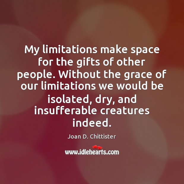 My limitations make space for the gifts of other people. Without the Joan D. Chittister Picture Quote