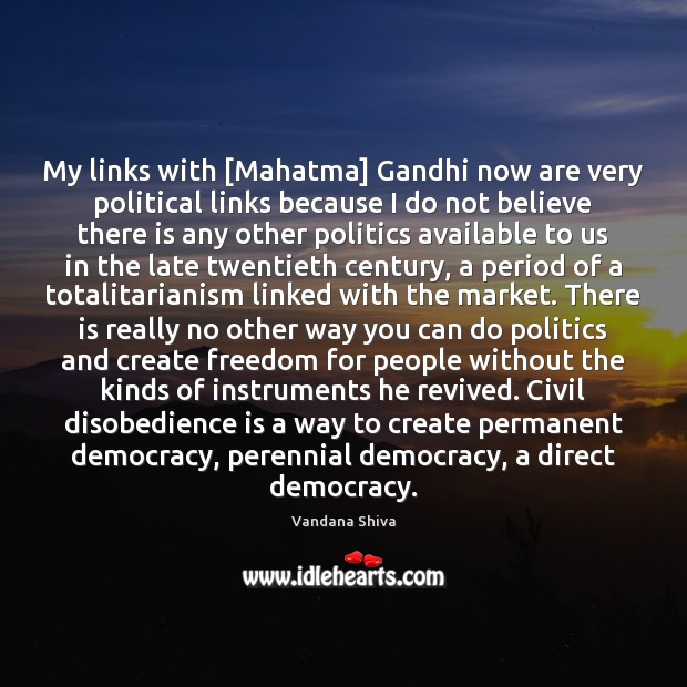 My links with [Mahatma] Gandhi now are very political links because I Vandana Shiva Picture Quote