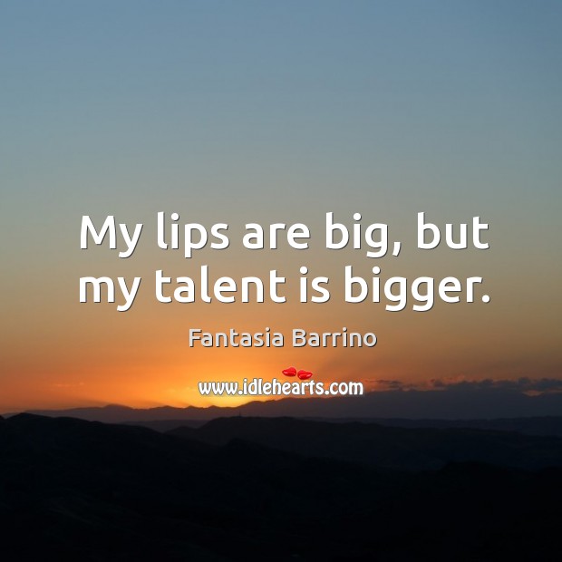 My lips are big, but my talent is bigger. Fantasia Barrino Picture Quote