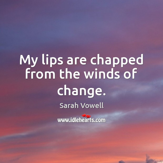 My lips are chapped from the winds of change. Sarah Vowell Picture Quote