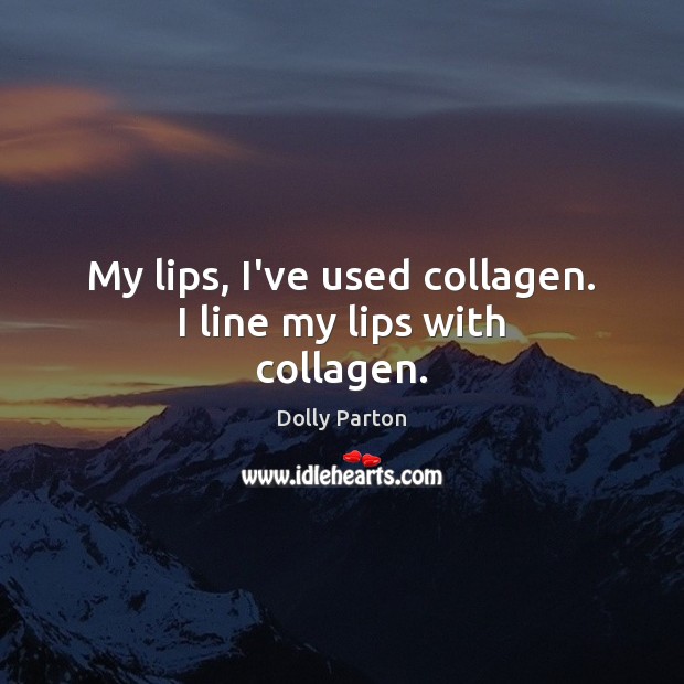 My lips, I’ve used collagen. I line my lips with collagen. Dolly Parton Picture Quote