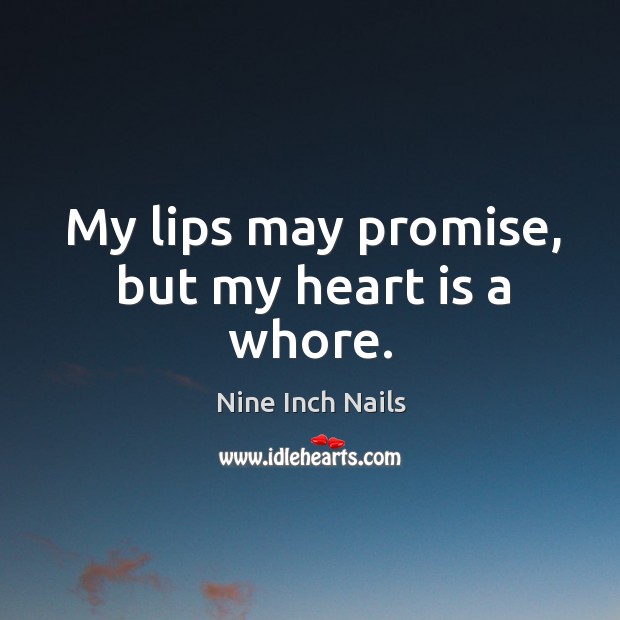 My lips may promise, but my heart is a whore. Nine Inch Nails Picture Quote