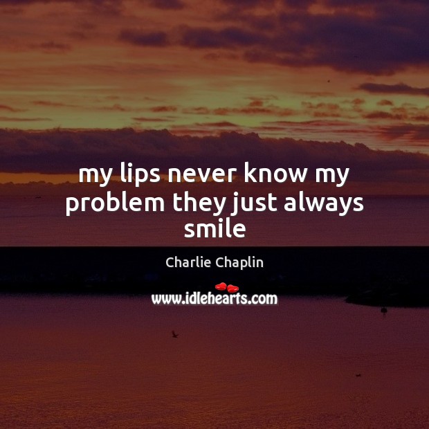 My lips never know my problem they just always smile Charlie Chaplin Picture Quote