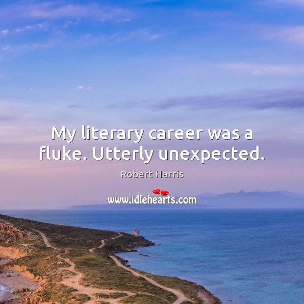 My literary career was a fluke. Utterly unexpected. Robert Harris Picture Quote