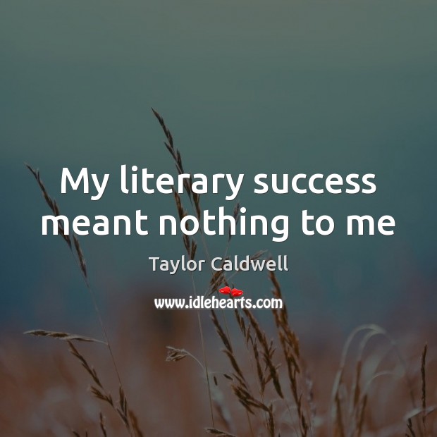 My literary success meant nothing to me Taylor Caldwell Picture Quote