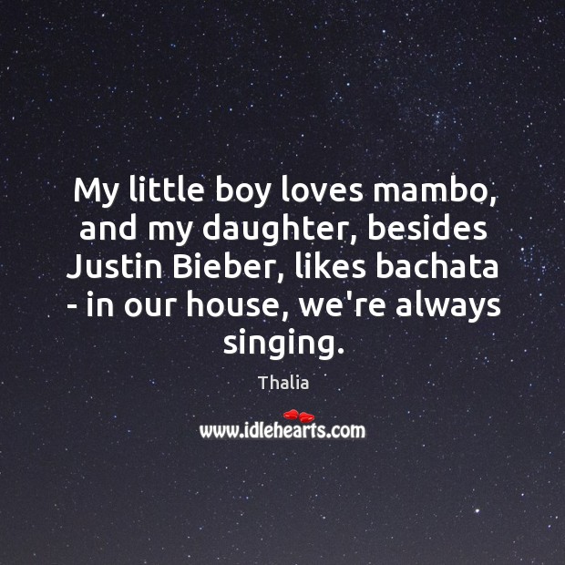 My little boy loves mambo, and my daughter, besides Justin Bieber, likes Thalia Picture Quote