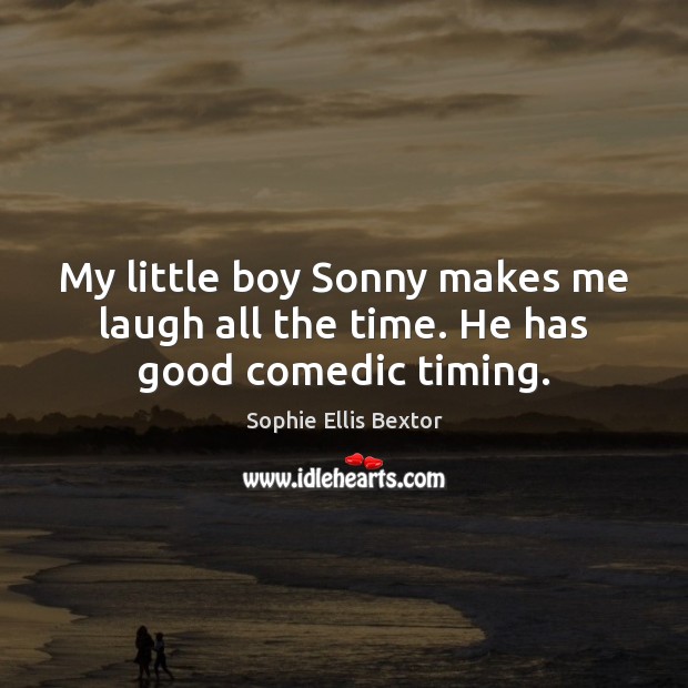 My little boy Sonny makes me laugh all the time. He has good comedic timing. Sophie Ellis Bextor Picture Quote