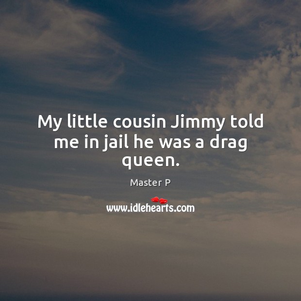 My little cousin Jimmy told me in jail he was a drag queen. Master P Picture Quote