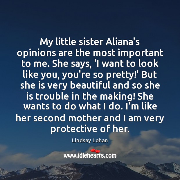 My little sister Aliana’s opinions are the most important to me. She Lindsay Lohan Picture Quote