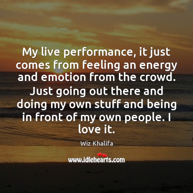 My live performance, it just comes from feeling an energy and emotion Wiz Khalifa Picture Quote