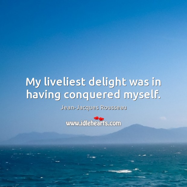 My liveliest delight was in having conquered myself. Jean-Jacques Rousseau Picture Quote
