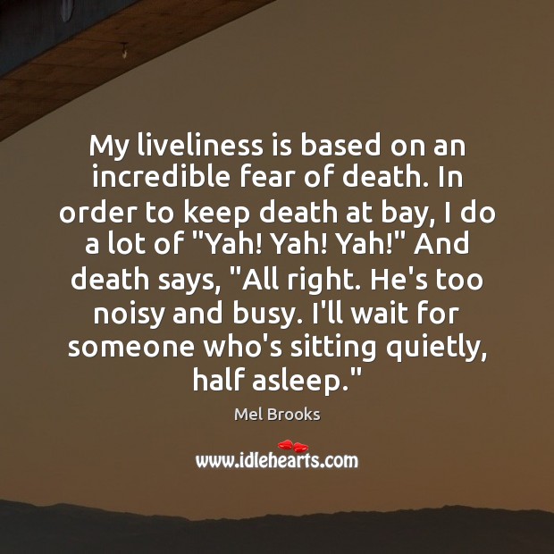 My liveliness is based on an incredible fear of death. In order Mel Brooks Picture Quote