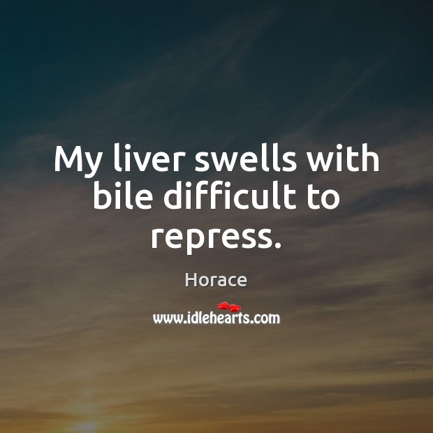 My liver swells with bile difficult to repress. Horace Picture Quote