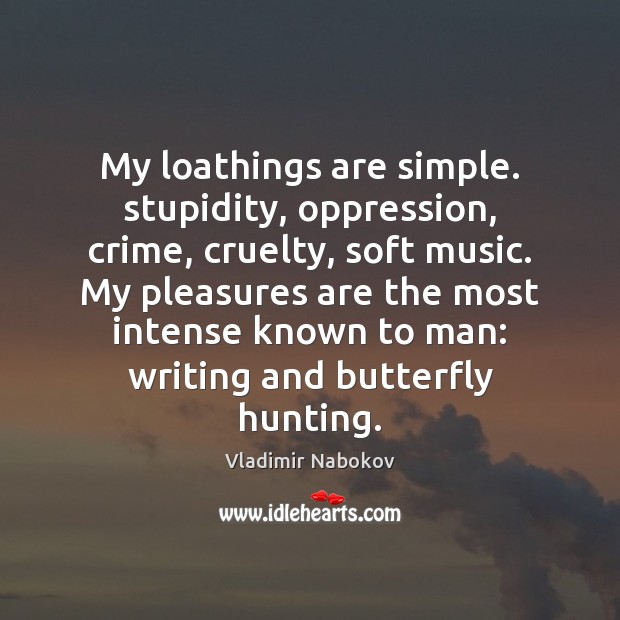 My loathings are simple. stupidity, oppression, crime, cruelty, soft music. My pleasures Vladimir Nabokov Picture Quote