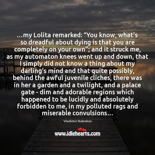 …my Lolita remarked: “You know, what’s so dreadful about dying is 